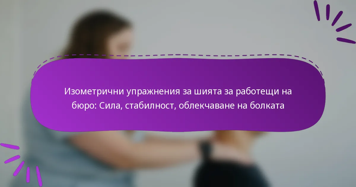 Изометрични упражнения за шията за работещи на бюро: Сила, стабилност, облекчаване на болката
