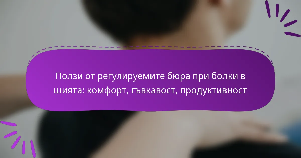 Ползи от регулируемите бюра при болки в шията: комфорт, гъвкавост, продуктивност