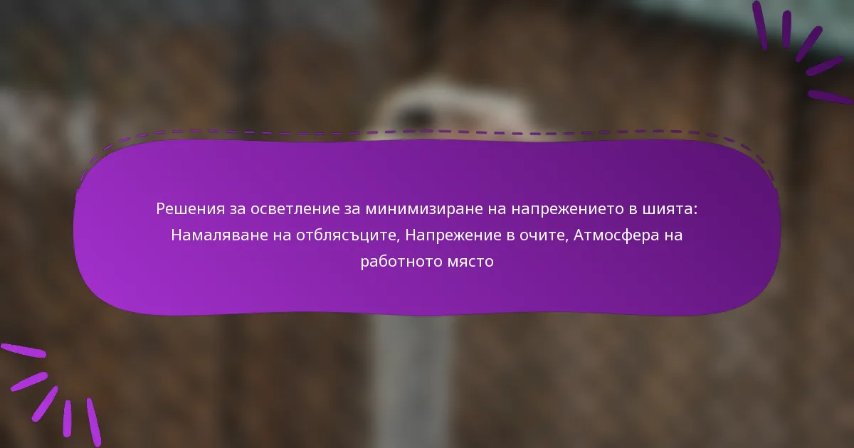 Решения за осветление за минимизиране на напрежението в шията: Намаляване на отблясъците, Напрежение в очите, Атмосфера на работното място
