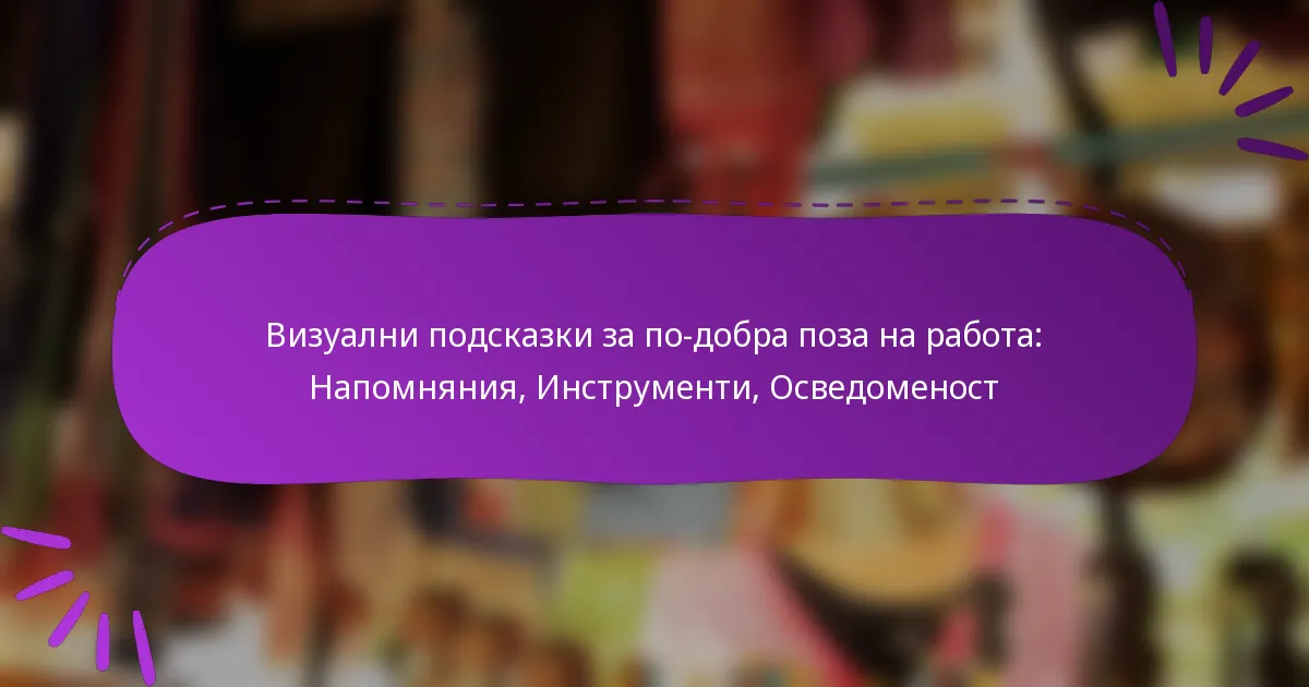 Визуални подсказки за по-добра поза на работа: Напомняния, Инструменти, Осведоменост