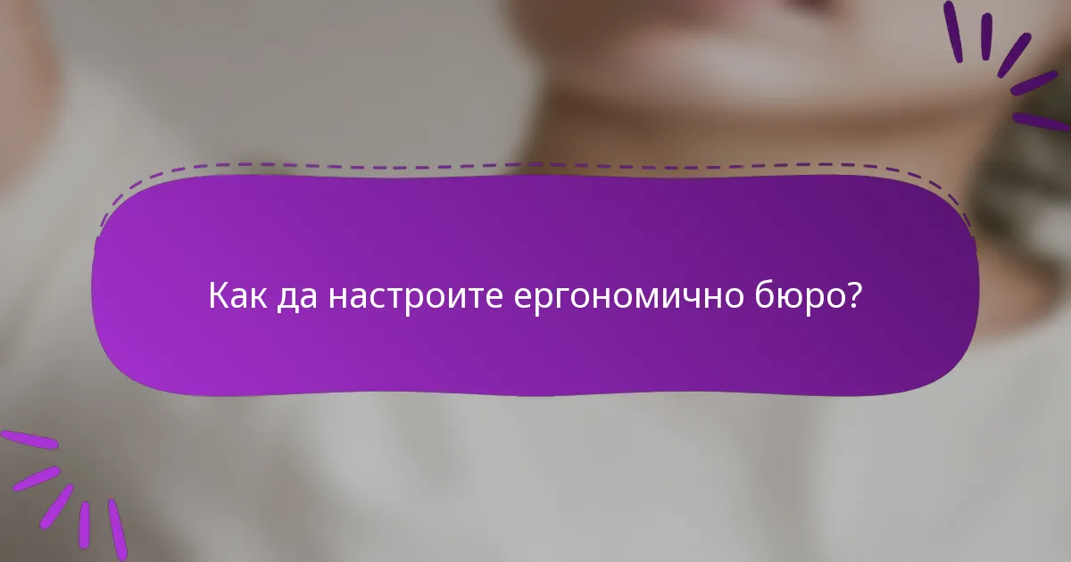 Как да настроите ергономично бюро?