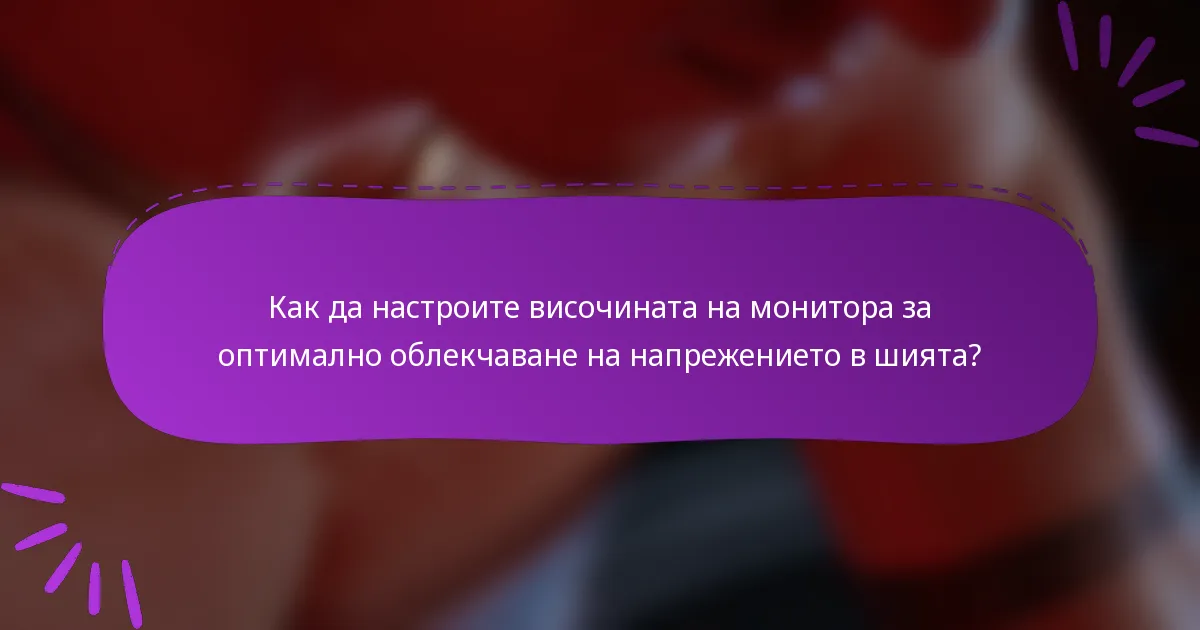 Как да настроите височината на монитора за оптимално облекчаване на напрежението в шията?