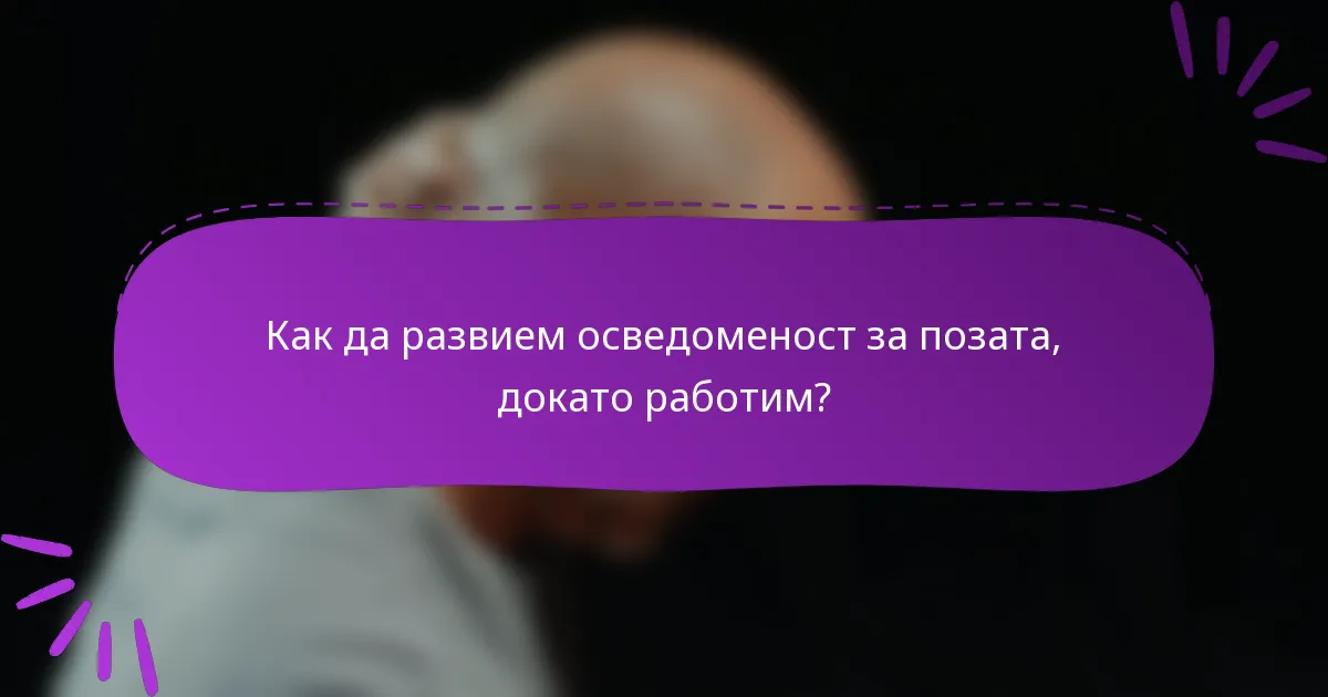 Как да развием осведоменост за позата, докато работим?