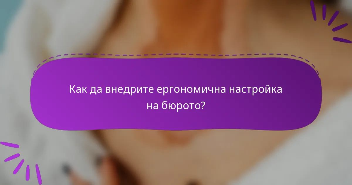 Как да внедрите ергономична настройка на бюрото?