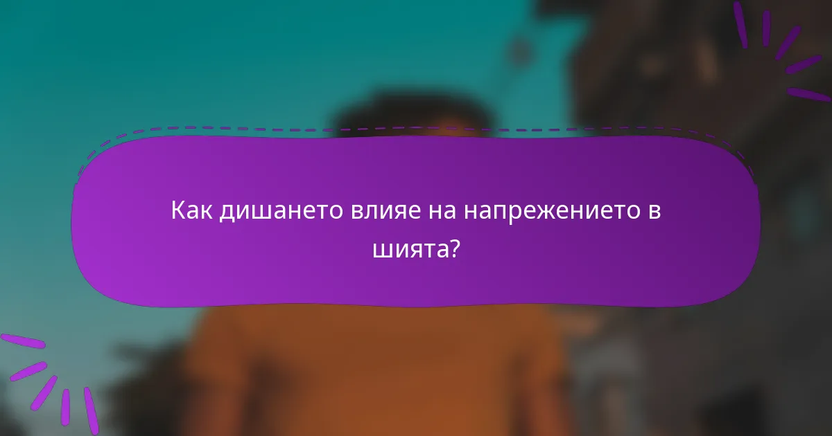 Как дишането влияе на напрежението в шията?