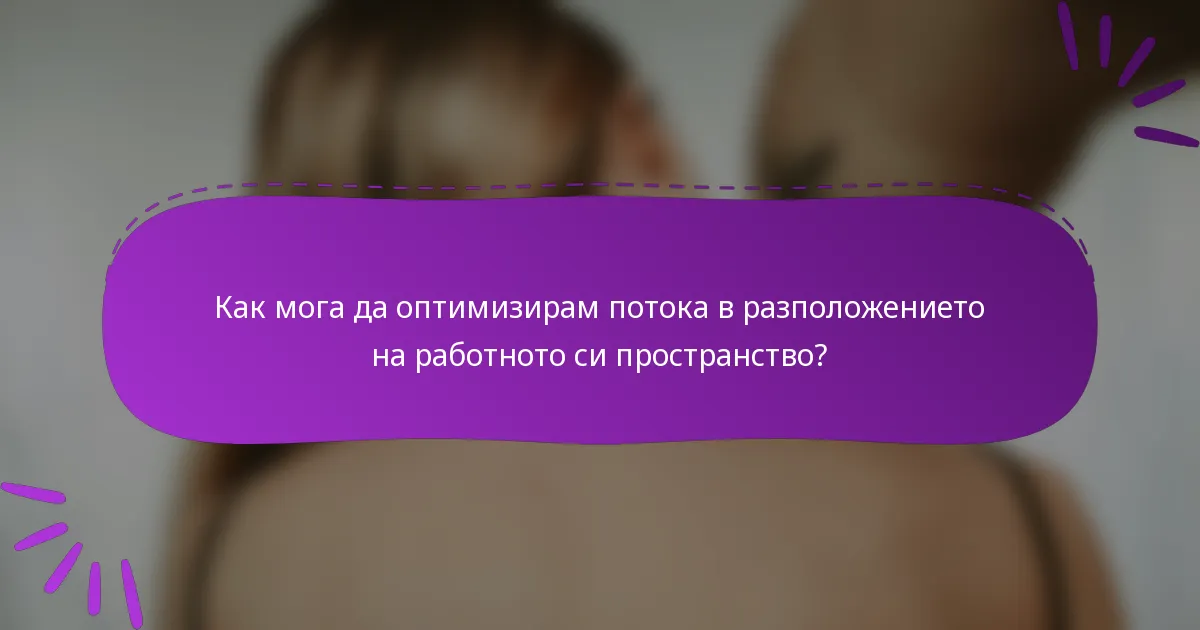 Как мога да оптимизирам потока в разположението на работното си пространство?