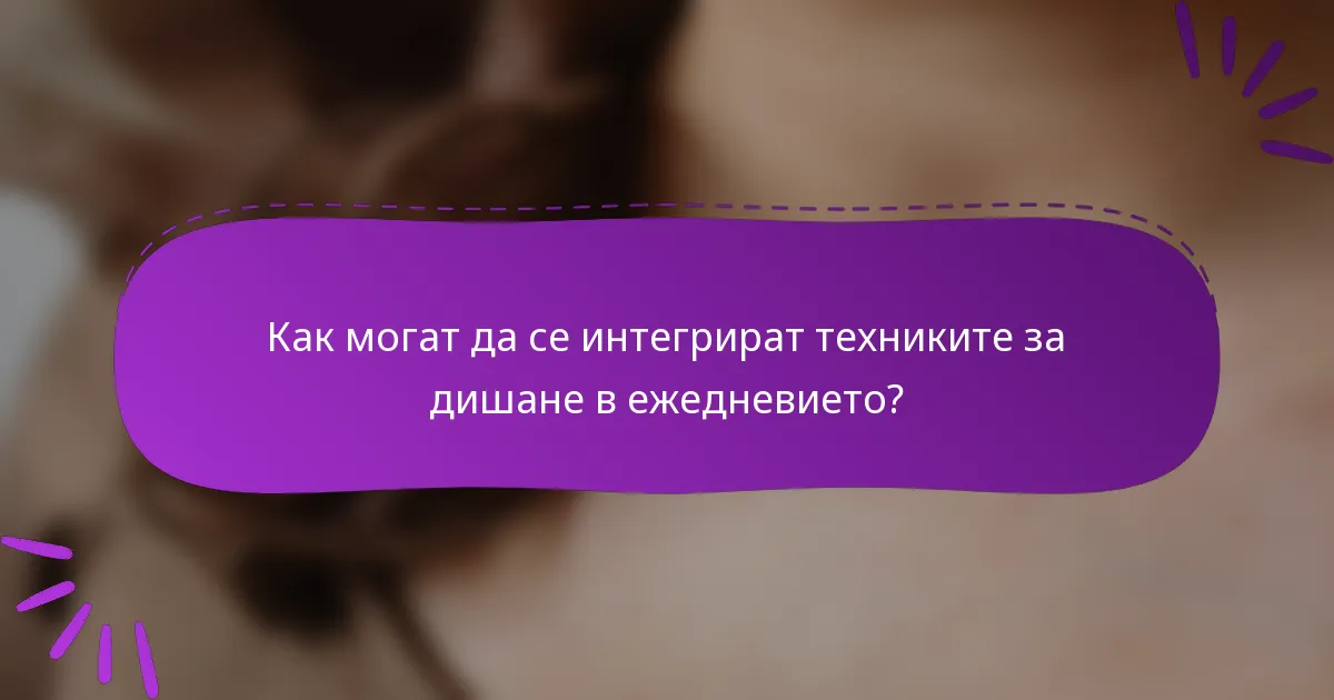 Как могат да се интегрират техниките за дишане в ежедневието?
