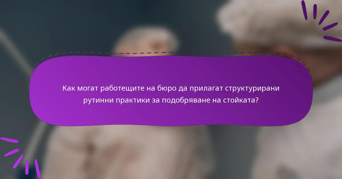 Как могат работещите на бюро да прилагат структурирани рутинни практики за подобряване на стойката?