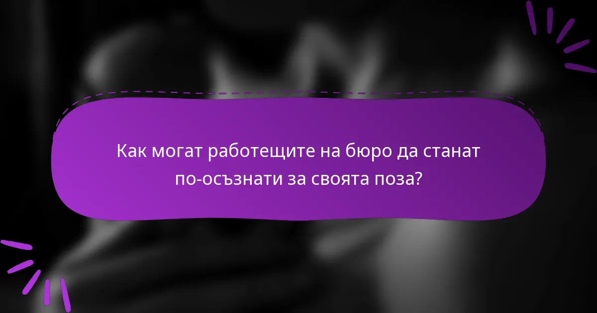 Как могат работещите на бюро да станат по-осъзнати за своята поза?