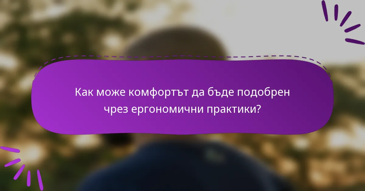 Как може комфортът да бъде подобрен чрез ергономични практики?