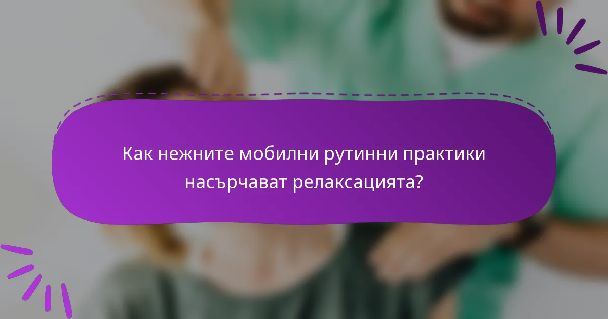 Как нежните мобилни рутинни практики насърчават релаксацията?
