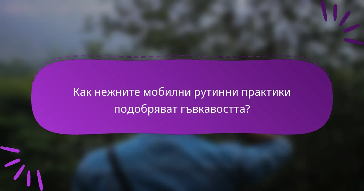 Как нежните мобилни рутинни практики подобряват гъвкавостта?