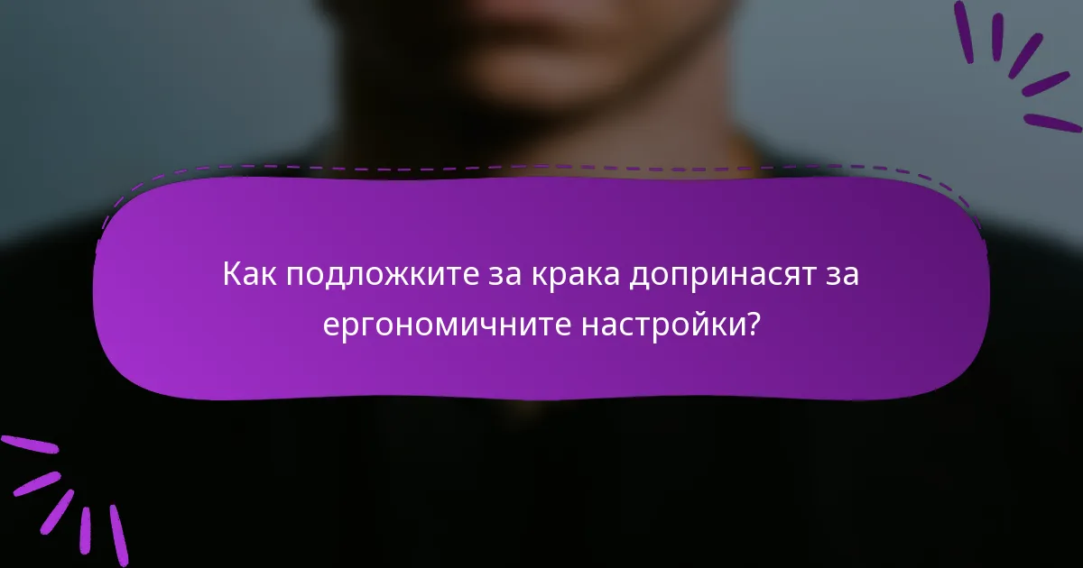 Как подложките за крака допринасят за ергономичните настройки?