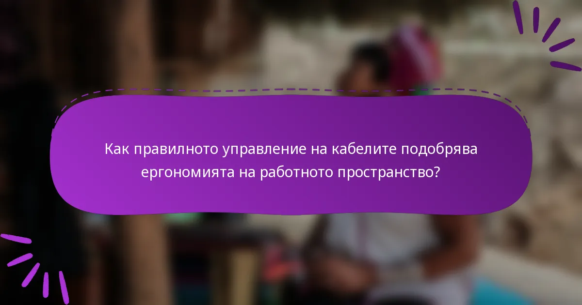 Как правилното управление на кабелите подобрява ергономията на работното пространство?