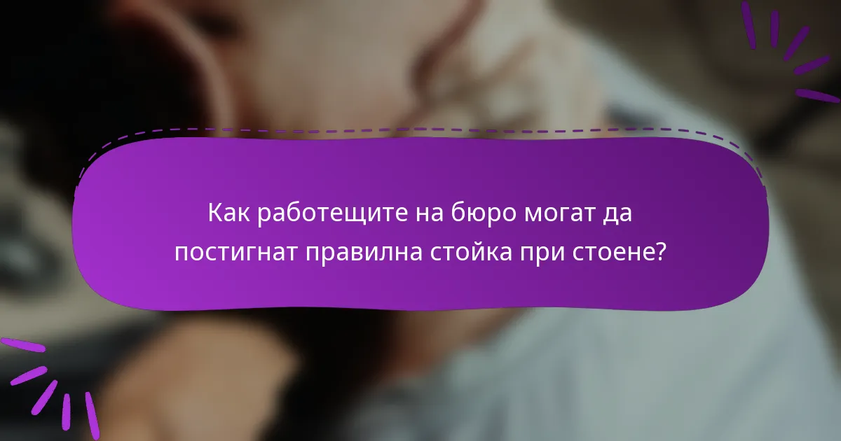 Как работещите на бюро могат да постигнат правилна стойка при стоене?