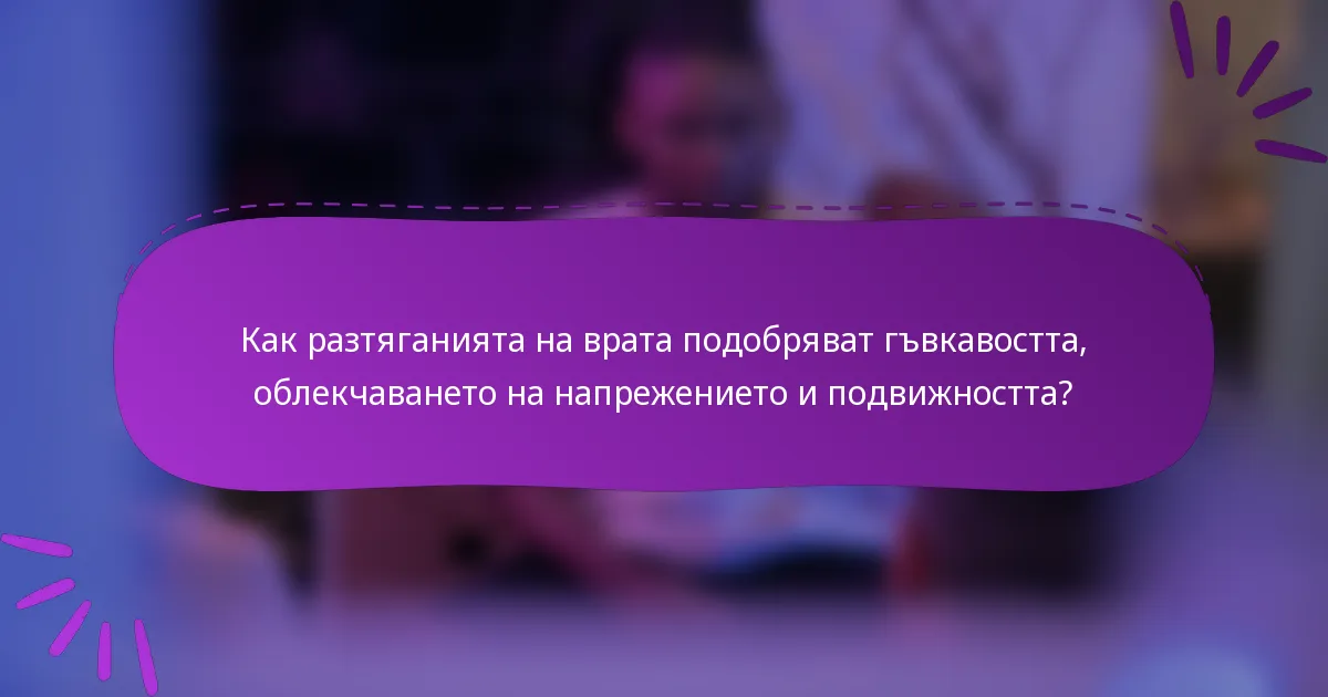 Как разтяганията на врата подобряват гъвкавостта, облекчаването на напрежението и подвижността?