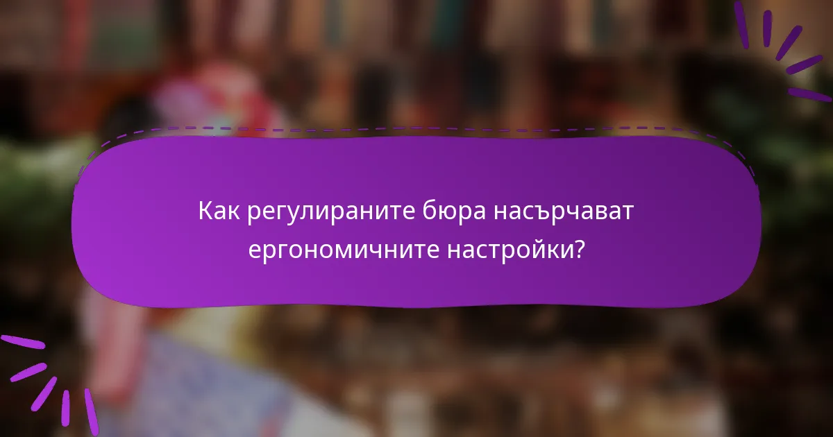 Как регулираните бюра насърчават ергономичните настройки?