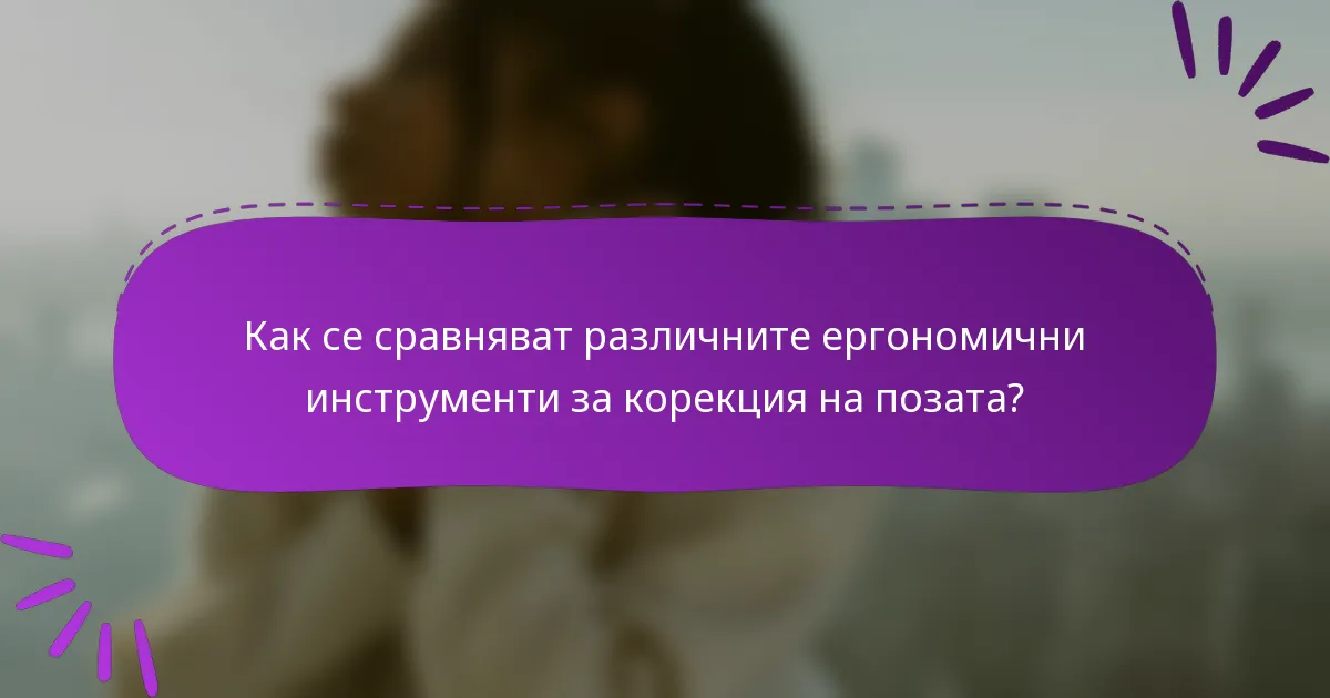 Как се сравняват различните ергономични инструменти за корекция на позата?