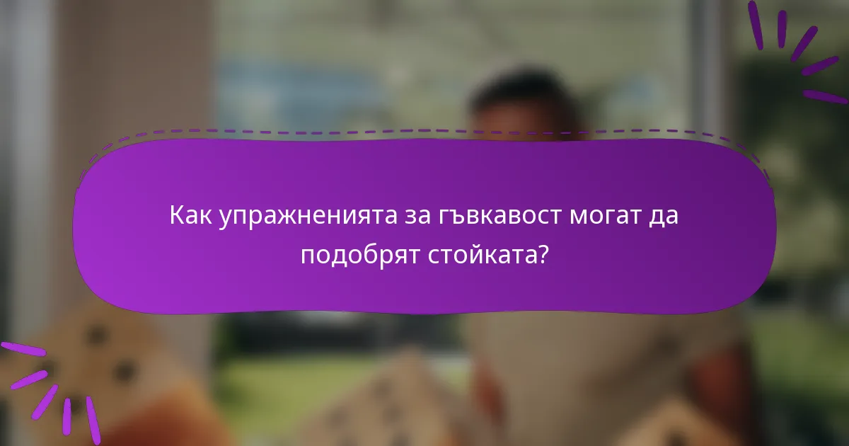 Как упражненията за гъвкавост могат да подобрят стойката?