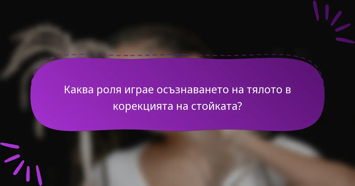 Каква роля играе осъзнаването на тялото в корекцията на стойката?
