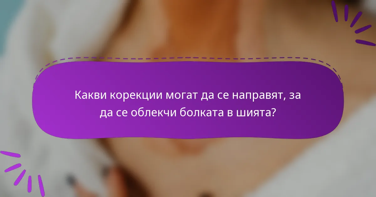 Какви корекции могат да се направят, за да се облекчи болката в шията?