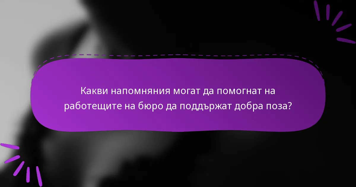 Какви напомняния могат да помогнат на работещите на бюро да поддържат добра поза?