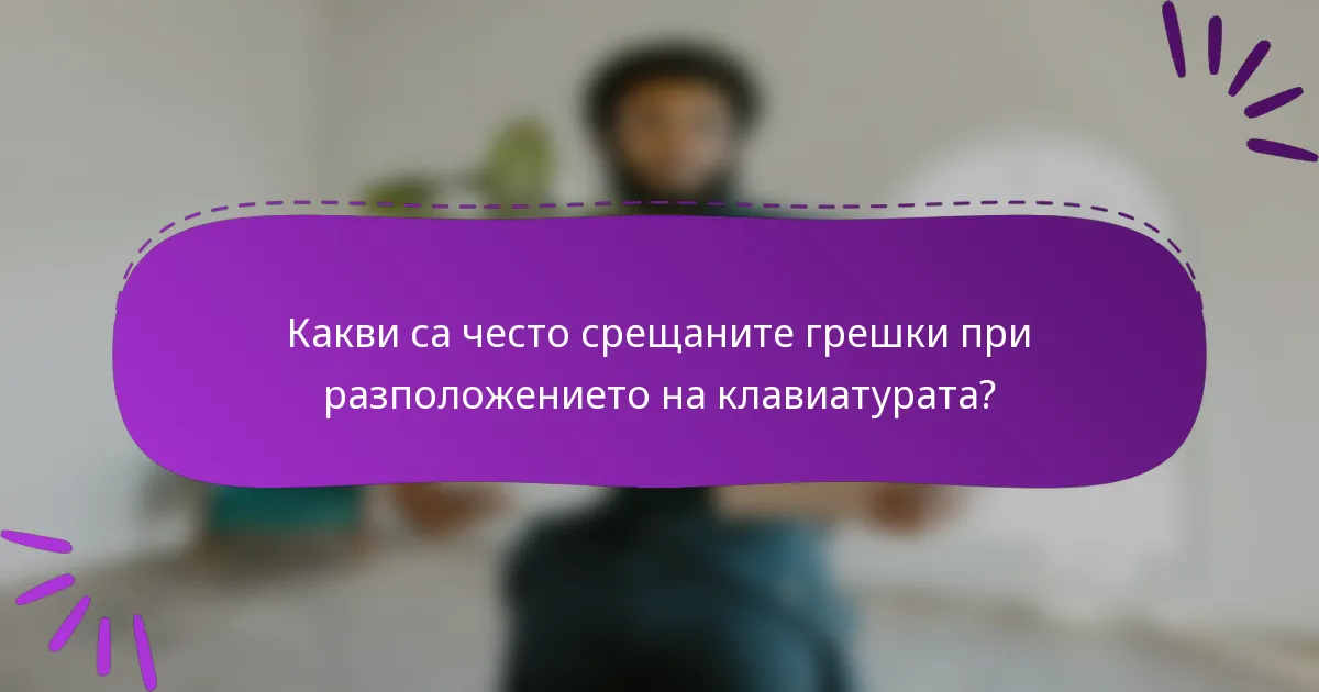Какви са често срещаните грешки при разположението на клавиатурата?