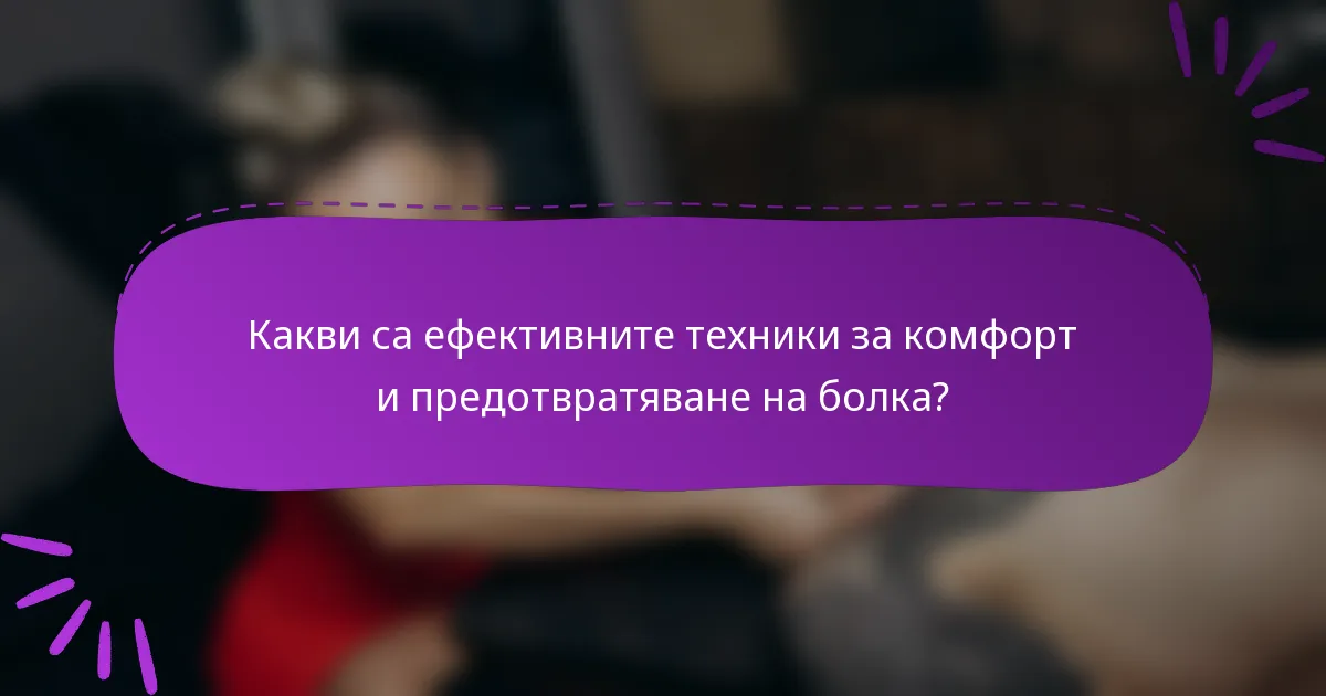 Какви са ефективните техники за комфорт и предотвратяване на болка?