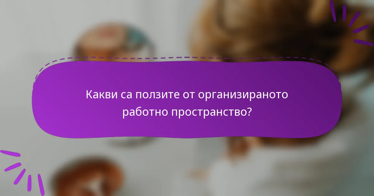 Какви са ползите от организираното работно пространство?