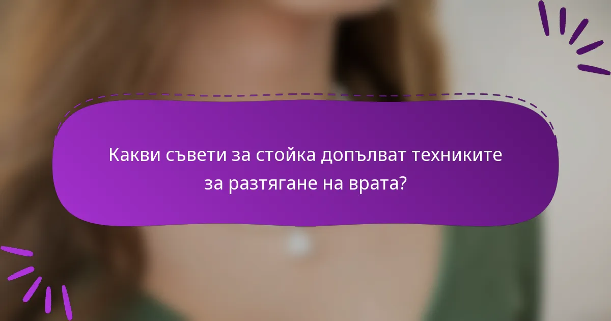 Какви съвети за стойка допълват техниките за разтягане на врата?