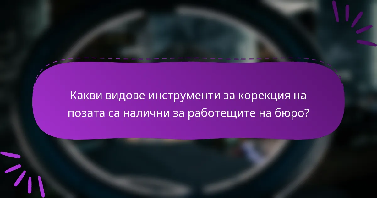 Какви видове инструменти за корекция на позата са налични за работещите на бюро?