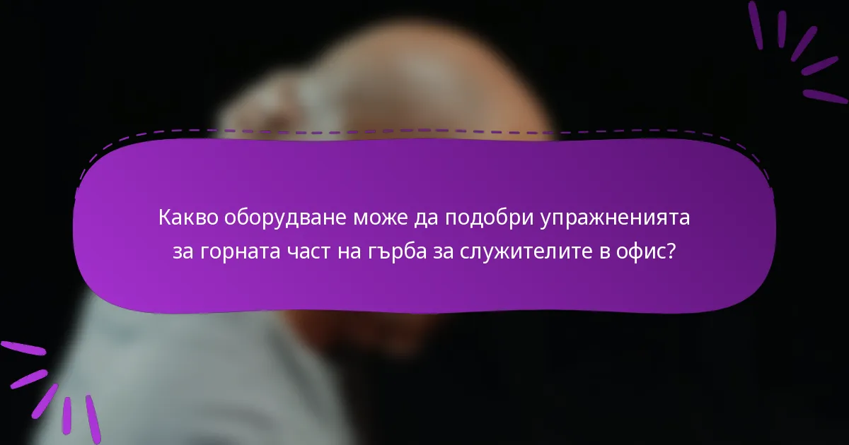 Какво оборудване може да подобри упражненията за горната част на гърба за служителите в офис?