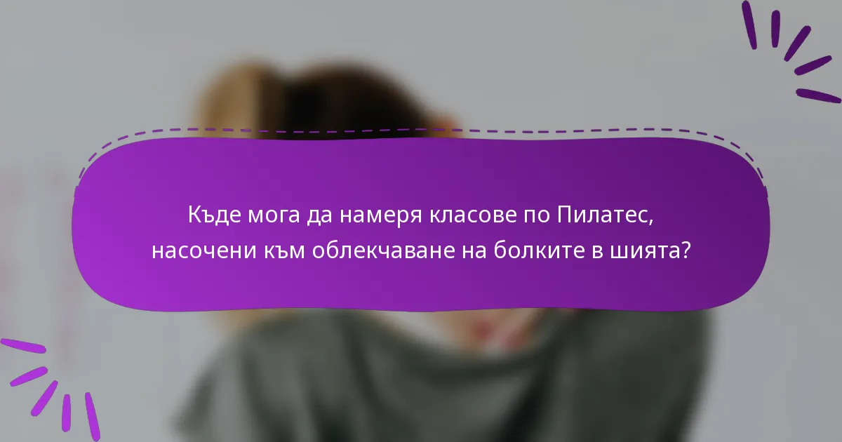 Къде мога да намеря класове по Пилатес, насочени към облекчаване на болките в шията?