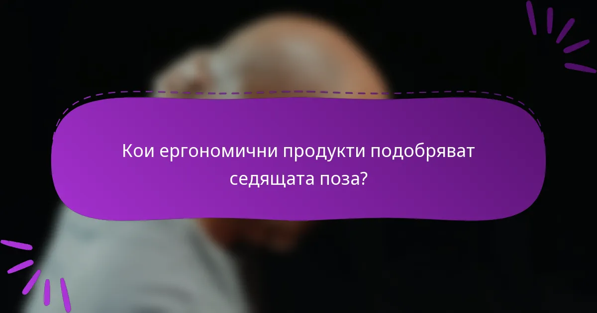 Кои ергономични продукти подобряват седящата поза?