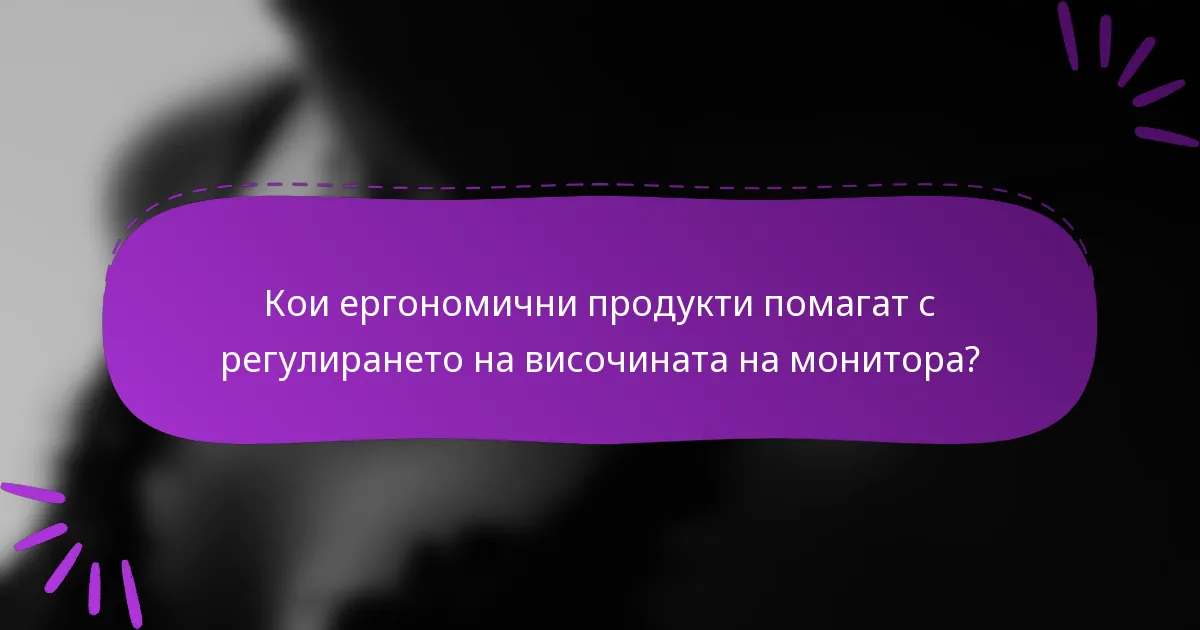 Кои ергономични продукти помагат с регулирането на височината на монитора?