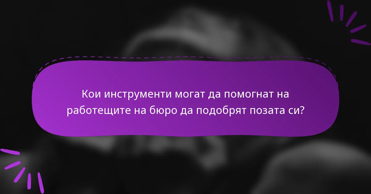 Кои инструменти могат да помогнат на работещите на бюро да подобрят позата си?