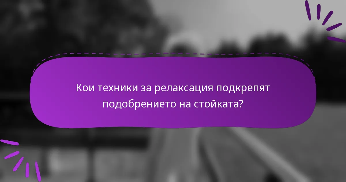 Кои техники за релаксация подкрепят подобрението на стойката?