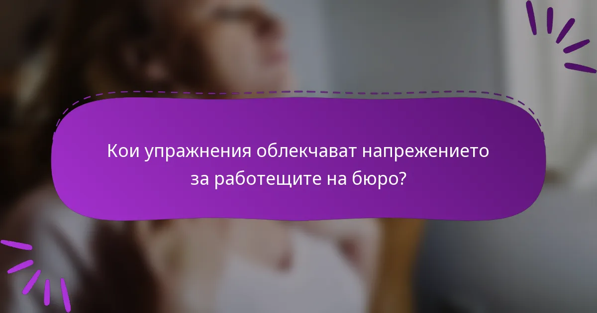 Кои упражнения облекчават напрежението за работещите на бюро?