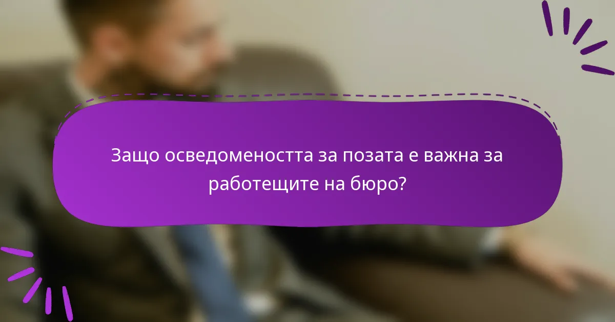 Защо осведомеността за позата е важна за работещите на бюро?